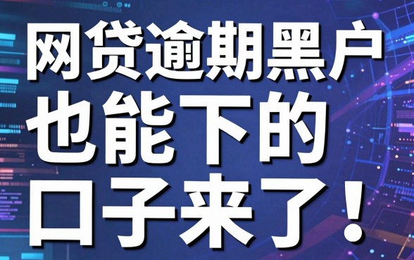 网贷逾期黑户也能下的口子来了！这几家平台精心打磨，实用满分！