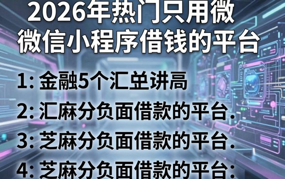 2026年热门只用微信小程序借钱的平台,汇总5个芝麻分负面借款的平台