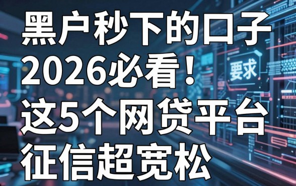 黑户秒下的口子2026必看！这5个网贷平台征信超宽松