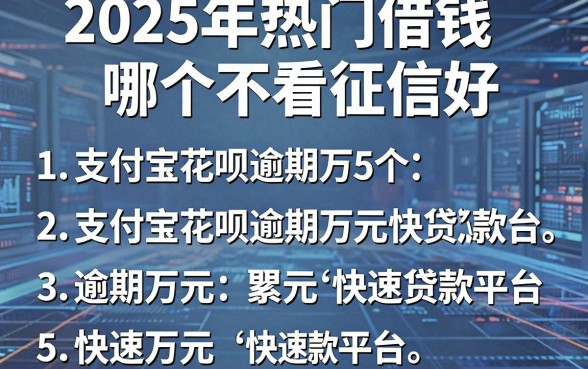 2025年热门借钱哪个不看征信好,梳理5个支付宝花呗逾期万元快速贷款平台