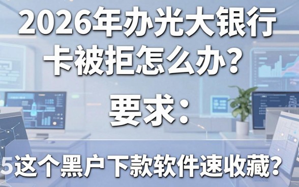 2026年办光大银行卡被拒怎么办?这5个黑户下款软件速收藏