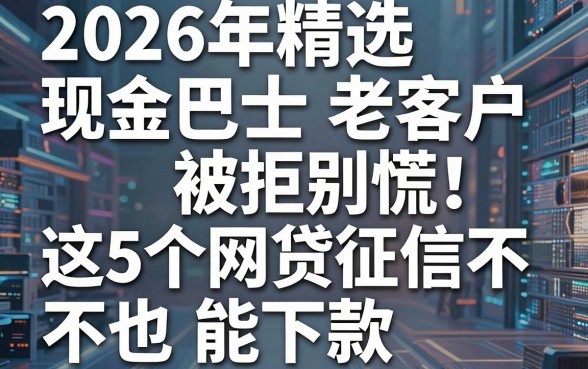 2026年精选:现金巴士老客户被拒别慌!这5个网贷征信不佳也能下款