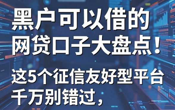 黑户可以借的网贷口子大盘点!这5个征信友好型平台千万别错过