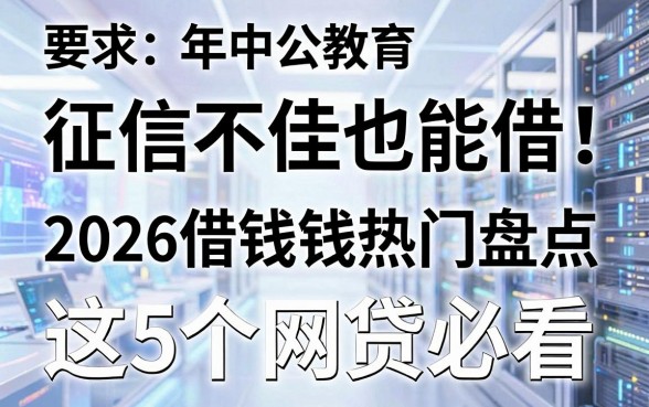 征信不佳也能借!2026年中公教育借钱热门盘点,这5个网贷必看