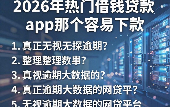 2026年热门借钱贷款app那个容易下款，整理5个真正无视逾期大数据的网贷平台