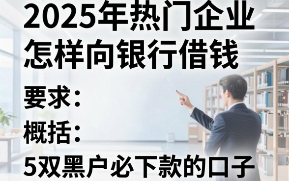 2025年热门企业怎样向银行借钱,概括5个双黑户必下款的口子