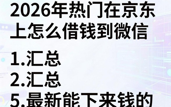 2026年热门在京东上怎么借钱到微信，汇总5个最新能下来钱的app