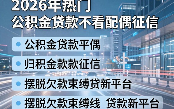 2026年热门公积金贷款不看配偶征信,归纳五个摆脱欠款束缚贷款新平台