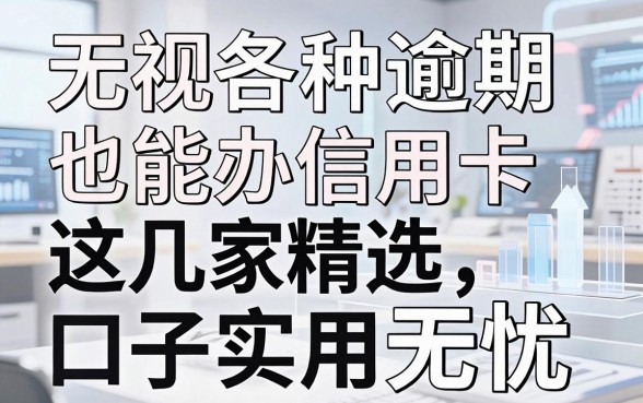 无视各种逾期也能办信用卡，这几家精选口子实用无忧！