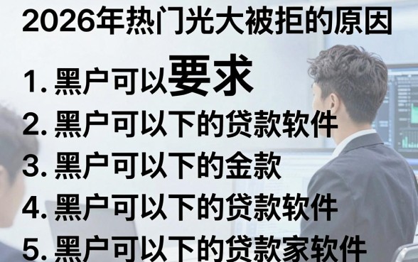 2026年热门光大被拒的原因，罗列5个黑户可以下的贷款软件