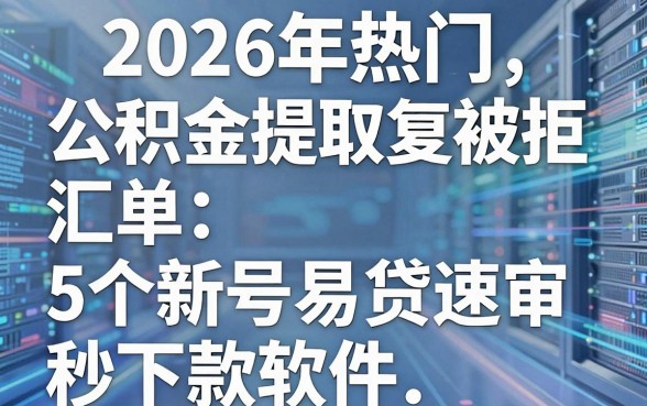 2026年热门公积金提取复审被拒,汇总5个新号易贷速审秒下款软件