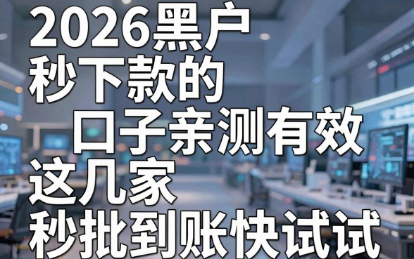 2026黑户秒下款的口子亲测有效，这几家秒批到账快试试！