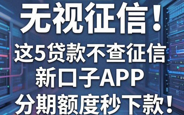 无视征信!这5个贷款不查征信新口子APP,分期额度秒下款!