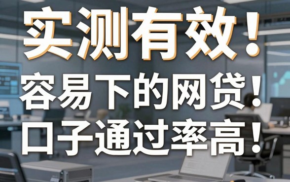 实测有效!这几家容易下的网贷口子通过率高,急用钱试试看