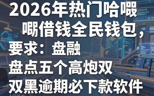 2026年热门哈啰借钱全民钱包,盘点五个高炮双黑逾期必下款软件