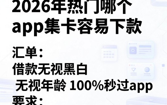 2026年热门哪个app集卡容易下款,汇总五个借款无视黑白无视年龄100%秒过app