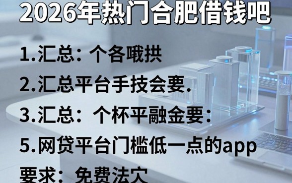 2026年热门合肥借钱吧,汇总5个网贷平台门槛低一点的app