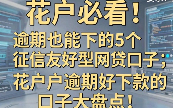花户必看！逾期也能下的5个征信友好型网贷口子，花户户逾期好下款的口子大盘点