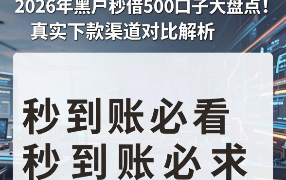 2026年黑户秒借500口子大盘点！真实下款渠道对比解析，秒到账必看