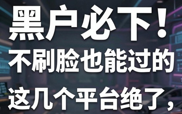 黑户必下！不刷脸也能过的口子，这几个平台绝了