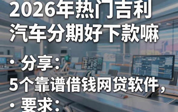 2026年热门吉利汽车分期好下款嘛,分享5个靠谱借钱网贷软件