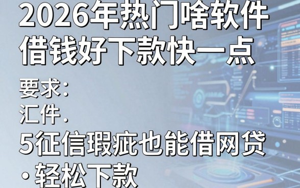 2026年热门啥软件借钱好下款快一点,汇总5个征信瑕疵也能借网贷轻松下款的软件