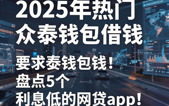 2025年热门众泰钱包借钱,盘点5个利息低的网贷app