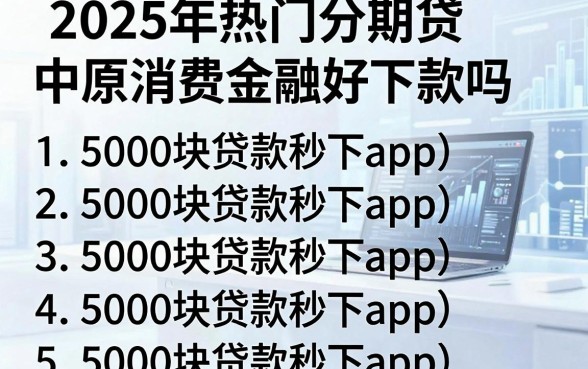 2025年热门分期贷中原消费金融好下款吗，罗列5个5000块贷款秒下app