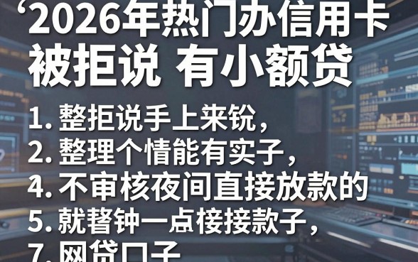 2026年热门办信用卡被拒说有小额贷，整理五个不审核夜间直接放款的网贷口子