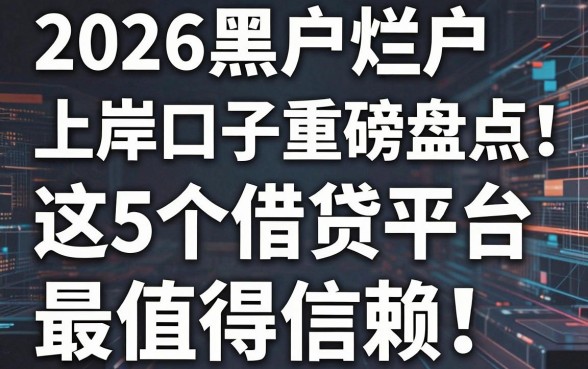 2026黑户烂户上岸口子重磅盘点：这5个借贷平台最值得信赖！