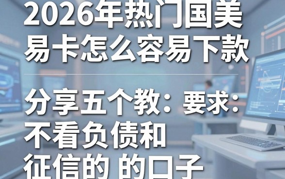 2026年热门国美易卡怎么容易下款,分享五个不看负债和征信的口子