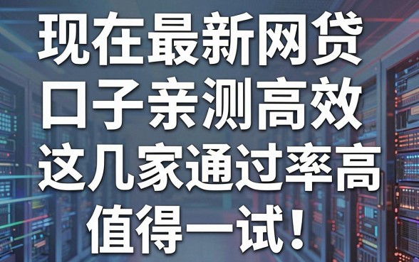 现在最新网贷口子亲测高效，这几家通过率高值得一试！