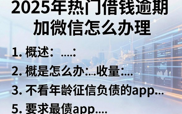 2025年热门借钱逾期加微信怎么办理，概括5个不看年龄征信负债的app