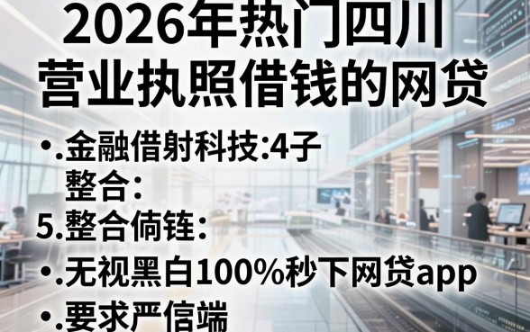 2026年热门四川营业执照借钱的网贷,整合5个无视黑白100%秒下网贷app