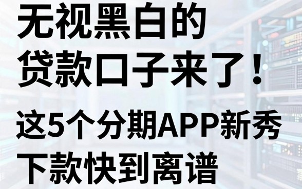 无视黑白的贷款口子来了！这5个分期APP新秀下款快到离谱