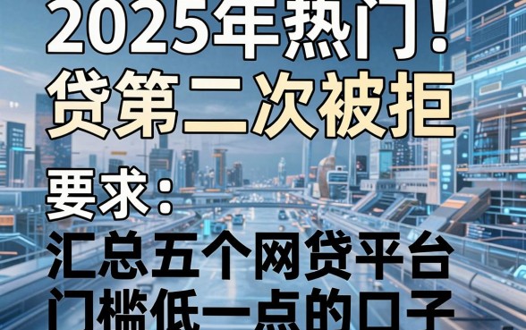 2025年热门及贷第二次被拒,汇总五个网贷平台门槛低一点的口子