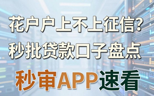 花户户上不上征信？秒批贷款口子盘点，这几家秒审APP速看！