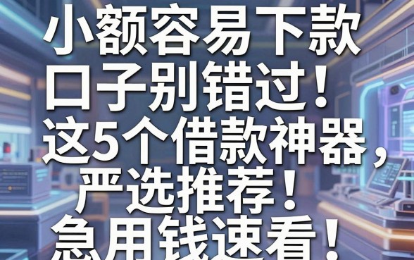 小额容易下款口子别错过!这5个借款神器严选推荐,急用钱速看