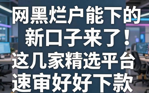 网黑烂户能下的新口子来了!这几家精选平台速审好下款