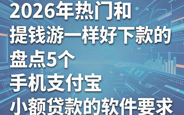 2026年热门和提钱游一样好下款的,盘点5个手机支付宝小额贷款的软件