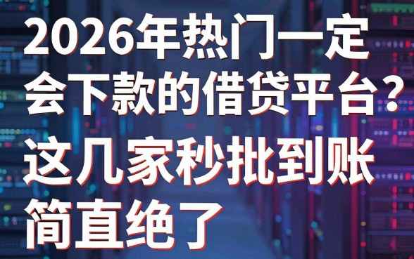 2026年热门一定会下款的借贷平台是什么？这几家秒批到账，简直绝了！