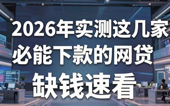 2026年实测这几家必能下款的网贷，缺钱速看！