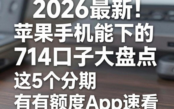 2026最新！苹果手机能下的714口子大盘点，这5个分期有额度App速看