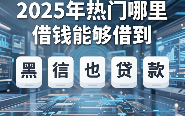 2025年热门哪里借钱能够借到，整合五个黑征信也能贷款的网贷app