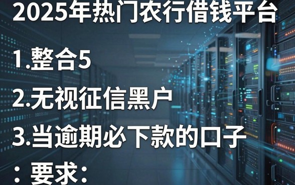 2025年热门农行借钱平台，整合5个无视征信黑户当前逾期必下款的口子