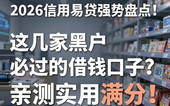 2026信用易贷强势盘点！这几家黑户必过的借钱口子，亲测实用满分！