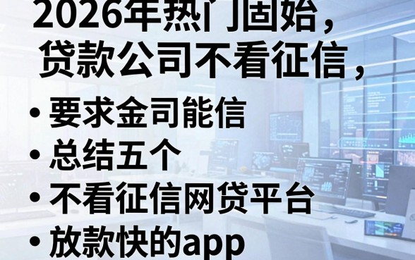 2026年热门固始贷款公司不看征信,总结五个不看征信网贷平台放款快的app