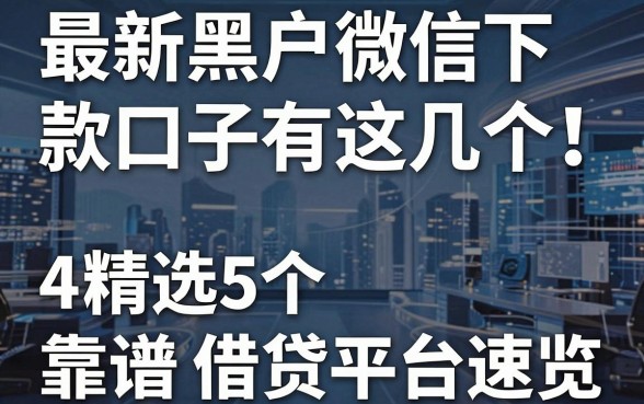 最新黑户微信下款口子有这几个！精选5个靠谱借贷平台速览