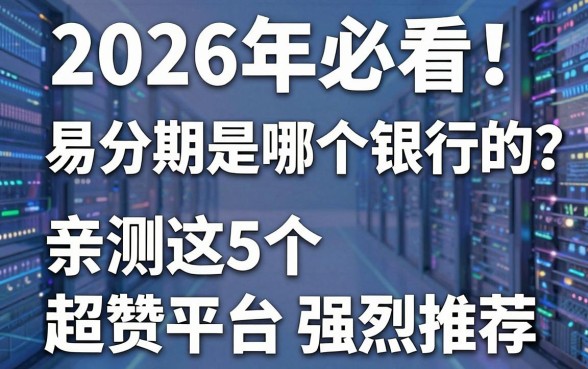 2026年必看！易分期是哪个银行的？亲测这5个超赞平台强烈推荐