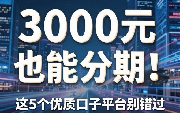 3000元也能分期!这5个优质口子平台千万别错过